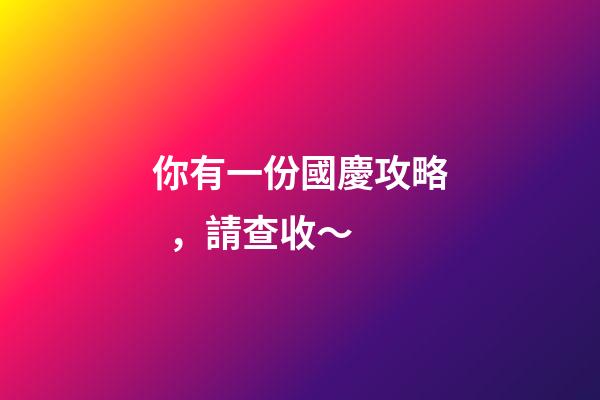 你有一份國慶攻略，請查收～